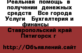 Реальная  помощь  в  получении  денежных средств - Все города Услуги » Бухгалтерия и финансы   . Ставропольский край,Пятигорск г.